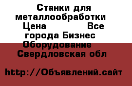 Станки для металлообработки › Цена ­ 20 000 - Все города Бизнес » Оборудование   . Свердловская обл.